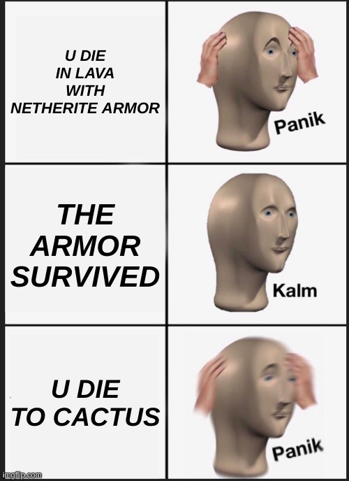 Panik Kalm Panik | U DIE IN LAVA WITH NETHERITE ARMOR; THE ARMOR SURVIVED; U DIE TO CACTUS | image tagged in memes,panik kalm panik | made w/ Imgflip meme maker