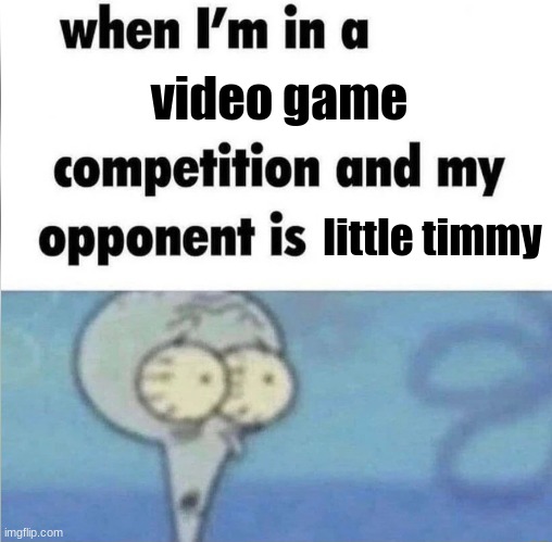 bro why is he so good tho | video game; little timmy | image tagged in whe i'm in a competition and my opponent is | made w/ Imgflip meme maker