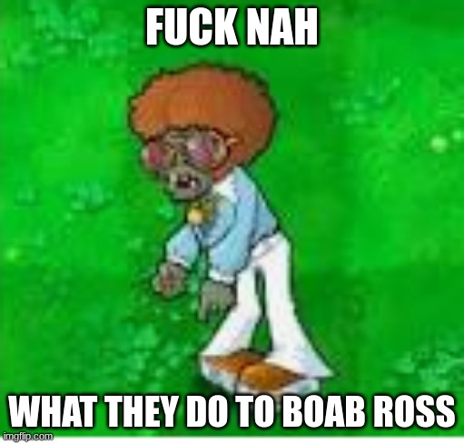 FUCK NAH WHAT THEY DO TO BOAB ROSS | made w/ Imgflip meme maker