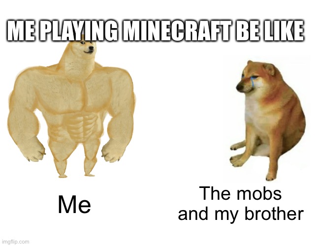 Me in Minecraft | ME PLAYING MINECRAFT BE LIKE; The mobs and my brother; Me | image tagged in memes,buff doge vs cheems | made w/ Imgflip meme maker