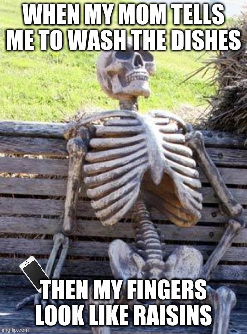 im dead |  WHEN MY MOM TELLS ME TO WASH THE DISHES; THEN MY FINGERS LOOK LIKE RAISINS | image tagged in memes,waiting skeleton | made w/ Imgflip meme maker