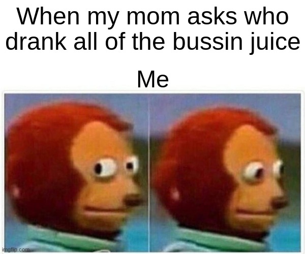 i dont know who did it | When my mom asks who drank all of the bussin juice; Me | image tagged in memes,monkey puppet | made w/ Imgflip meme maker