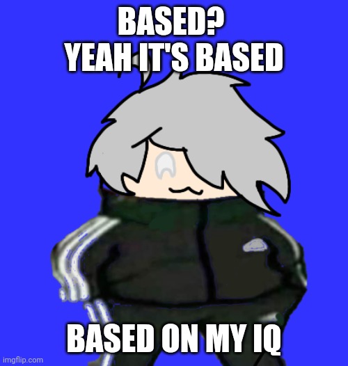 BASED? 
YEAH IT'S BASED; BASED ON MY IQ | made w/ Imgflip meme maker