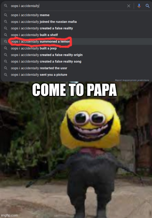 nightmare fuel |  COME TO PAPA | image tagged in memes,funny memes,funny,funny meme,meme,lol | made w/ Imgflip meme maker