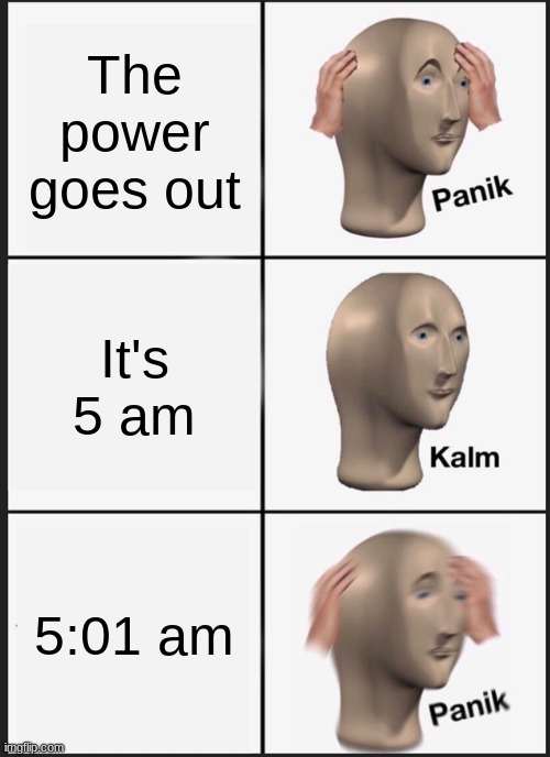 If FNAF is real | The power goes out; It's 5 am; 5:01 am | image tagged in memes,panik kalm panik | made w/ Imgflip meme maker