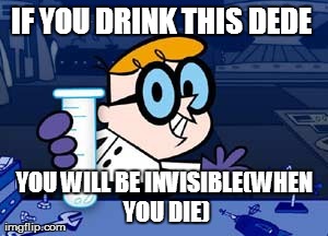 Dexter | IF YOU DRINK THIS DEDE  YOU WILL BE INVISIBLE(WHEN YOU DIE) | image tagged in memes,dexter | made w/ Imgflip meme maker