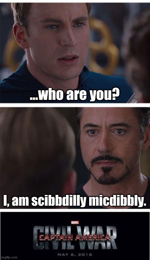 marvel fans, YEAHHHHHHHH I WAITED 20 MINUTES FOR THE CREDITS TO END JUST FOR THIS NO REGRETS! | ...who are you? I, am scibbdilly micdibbly. | image tagged in memes,marvel civil war 1 | made w/ Imgflip meme maker