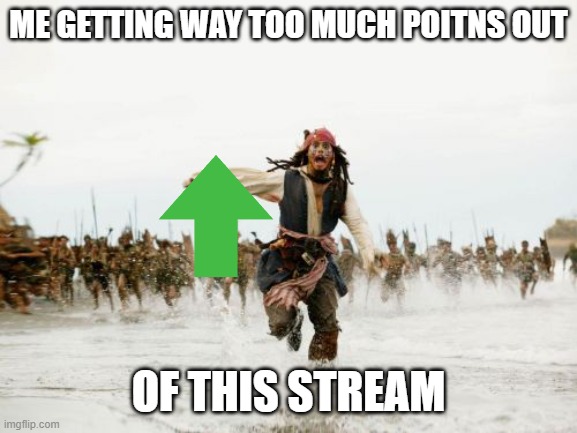 Jack Sparrow Being Chased Meme | ME GETTING WAY TOO MUCH POITNS OUT; OF THIS STREAM | image tagged in memes,jack sparrow being chased | made w/ Imgflip meme maker
