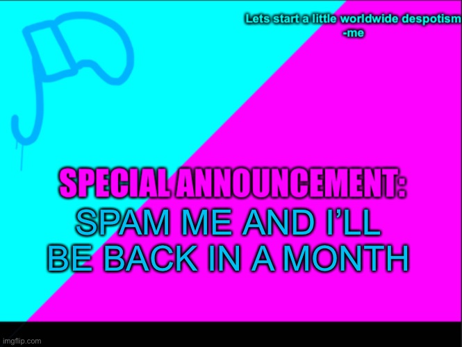 Just go wild | SPAM ME AND I’LL BE BACK IN A MONTH | image tagged in cyan army flag | made w/ Imgflip meme maker