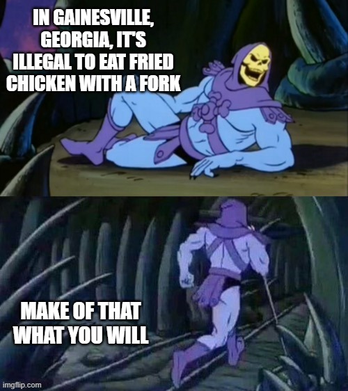 Skeletor disturbing facts | IN GAINESVILLE, GEORGIA, IT'S ILLEGAL TO EAT FRIED CHICKEN WITH A FORK; MAKE OF THAT WHAT YOU WILL | image tagged in skeletor disturbing facts | made w/ Imgflip meme maker