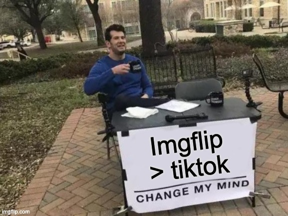 Change My Mind Meme | Imgflip > tiktok | image tagged in memes,change my mind | made w/ Imgflip meme maker