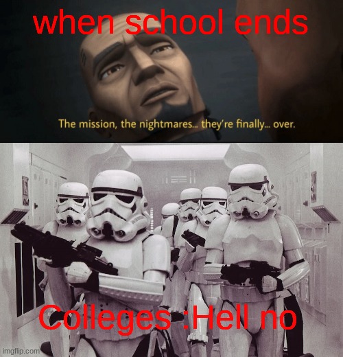 when school ends; Colleges :Hell no | image tagged in the mission the nightmares they re finally over,storm troopers set your blaster | made w/ Imgflip meme maker