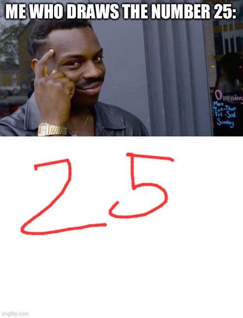 ME WHO DRAWS THE NUMBER 25: | image tagged in memes,roll safe think about it,blank white template | made w/ Imgflip meme maker