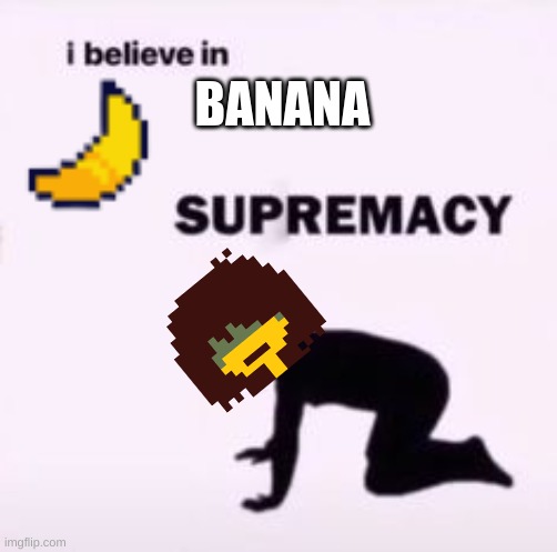 banana |  BANANA | image tagged in i believe in supremacy,banana | made w/ Imgflip meme maker