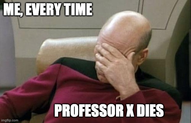 Captain Picard Facepalm Meme | ME, EVERY TIME PROFESSOR X DIES | image tagged in memes,captain picard facepalm | made w/ Imgflip meme maker