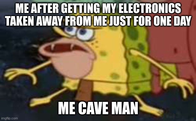 Spongegar |  ME AFTER GETTING MY ELECTRONICS TAKEN AWAY FROM ME JUST FOR ONE DAY; ME CAVE MAN | image tagged in memes,spongegar | made w/ Imgflip meme maker