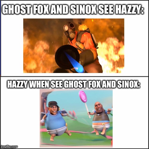 Double White Template | GHOST FOX AND SINOX SEE HAZZY:; HAZZY WHEN SEE GHOST FOX AND SINOX: | image tagged in double white template | made w/ Imgflip meme maker