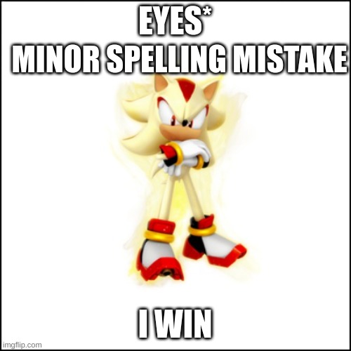 Super Shadow | EYES* I WIN MINOR SPELLING MISTAKE | image tagged in super shadow | made w/ Imgflip meme maker