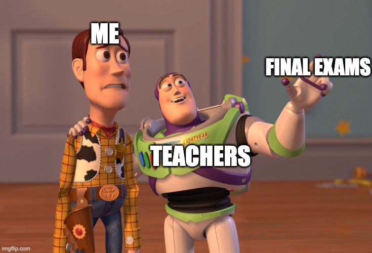 X, X Everywhere | ME; FINAL EXAMS; TEACHERS | image tagged in memes,x x everywhere | made w/ Imgflip meme maker