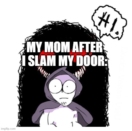 Hi | MY MOM AFTER I SLAM MY DOOR: | image tagged in hi | made w/ Imgflip meme maker