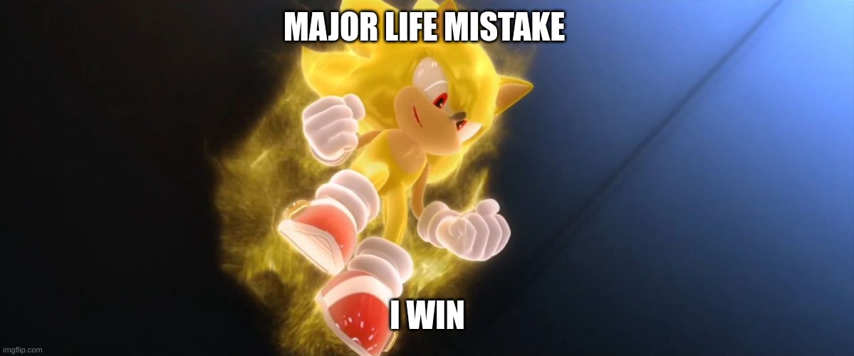 Super Sonic | MAJOR LIFE MISTAKE I WIN | image tagged in super sonic | made w/ Imgflip meme maker