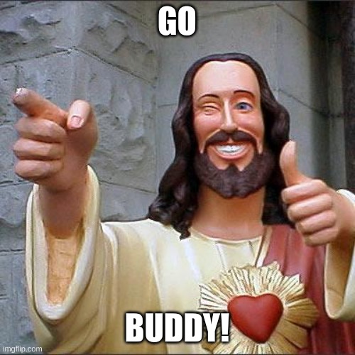 GO BUDDY! | image tagged in memes,buddy christ | made w/ Imgflip meme maker