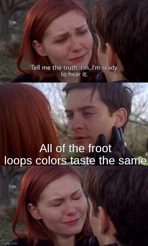 They do | All of the froot loops colors taste the same | image tagged in tell me the truth i'm ready to hear it | made w/ Imgflip meme maker