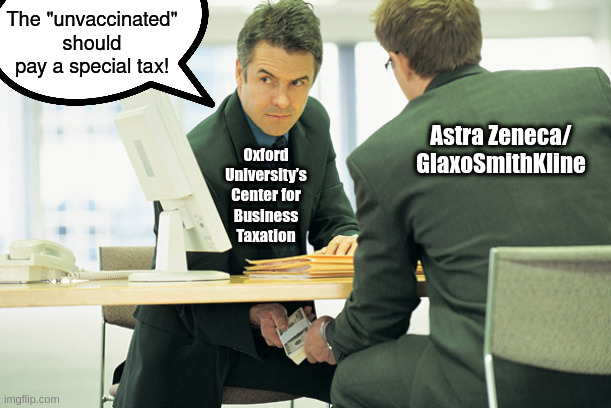 Get genetically modified or pay more tax. | The "unvaccinated" should pay a special tax! Astra Zeneca/
GlaxoSmithKline; Oxford University’s Center for Business Taxation | made w/ Imgflip meme maker