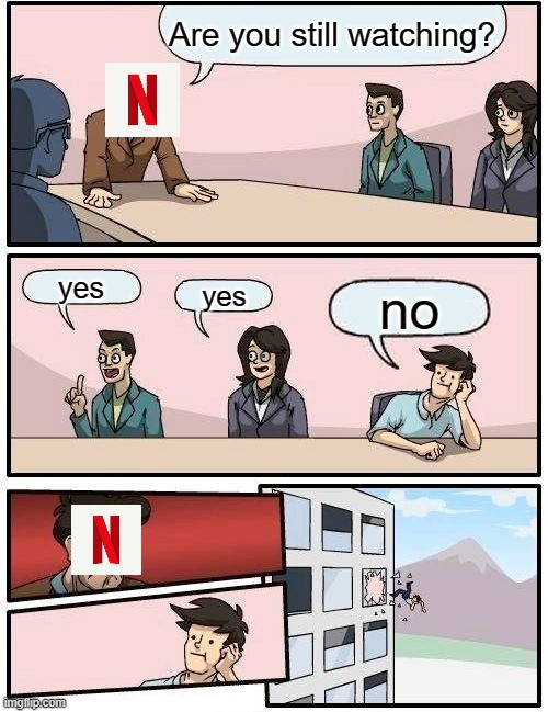 Netflix | Are you still watching? yes; yes; no | image tagged in memes,boardroom meeting suggestion | made w/ Imgflip meme maker