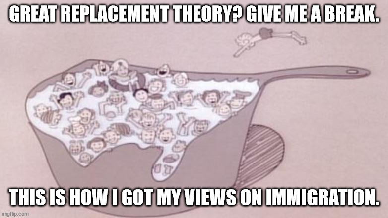 GREAT REPLACEMENT THEORY? GIVE ME A BREAK. THIS IS HOW I GOT MY VIEWS ON IMMIGRATION. | made w/ Imgflip meme maker