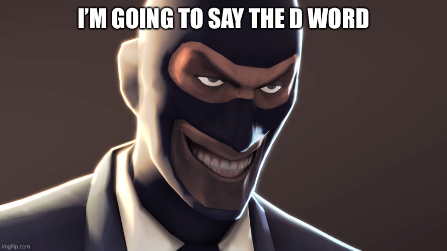 TF2 spy face | I’M GOING TO SAY THE D WORD | image tagged in tf2 spy face | made w/ Imgflip meme maker