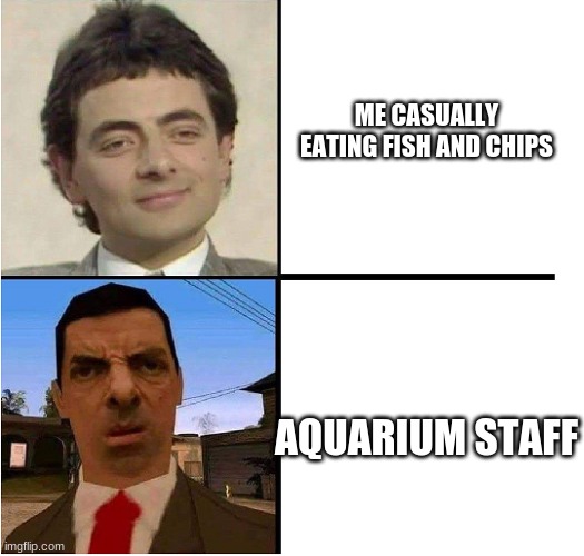 Mr. Bean Confused | ME CASUALLY EATING FISH AND CHIPS; AQUARIUM STAFF | image tagged in mr bean confused | made w/ Imgflip meme maker