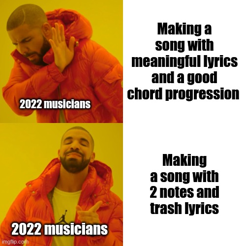 Drake Hotline Bling | Making a song with meaningful lyrics and a good chord progression; 2022 musicians; Making a song with 2 notes and trash lyrics; 2022 musicians | image tagged in memes,drake hotline bling | made w/ Imgflip meme maker