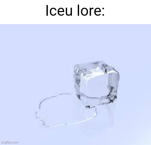 Idk | Iceu lore: | image tagged in ice cube | made w/ Imgflip meme maker