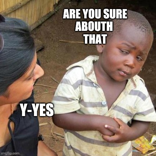 Third World Skeptical Kid Meme | ARE YOU SURE
ABOUTH 
THAT; Y-YES | image tagged in memes,third world skeptical kid | made w/ Imgflip meme maker