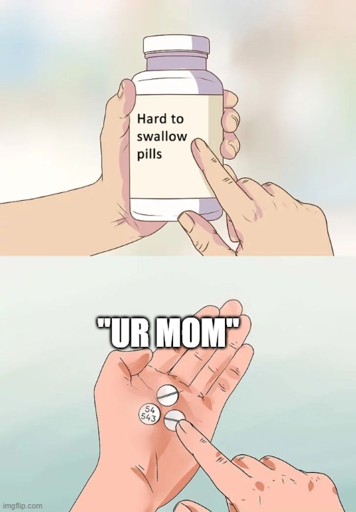 Ur mom Ur mom Ur mom Ur mom Ur mom Ur mom Ur mom Ur mom Ur mom Ur mom Ur mom Ur mom | "UR MOM" | image tagged in memes,hard to swallow pills,your mom,ur mom,ur mom gay,hehe | made w/ Imgflip meme maker
