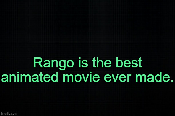 . | Rango is the best animated movie ever made. | image tagged in the black | made w/ Imgflip meme maker