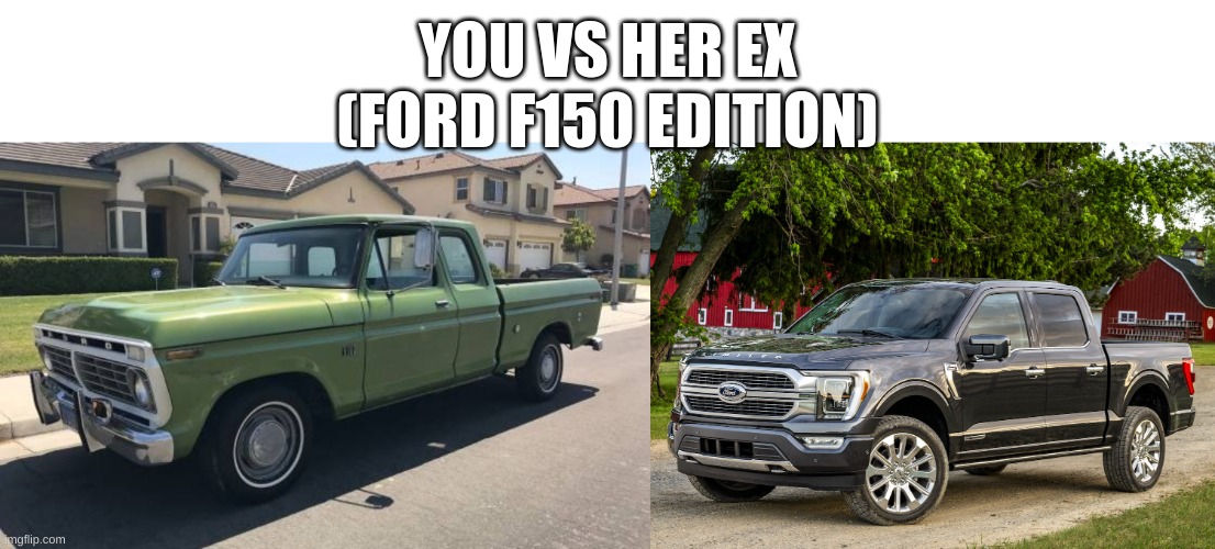 the ex is hotter, you are much nicer | YOU VS HER EX
(FORD F150 EDITION) | made w/ Imgflip meme maker