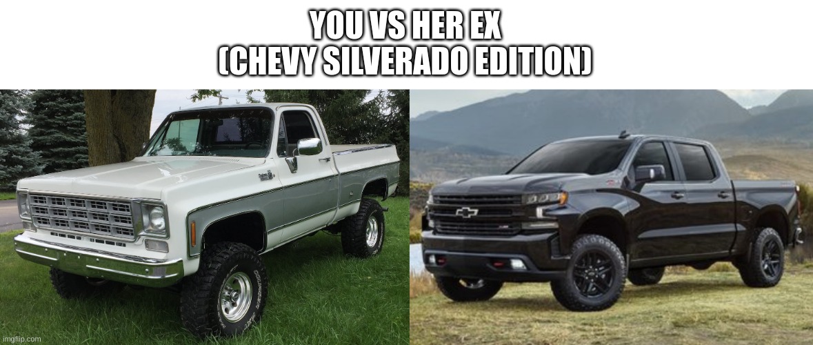 i did chevy, ford, and dodge just for y'alls preferences (if any). also last truck post for rn | YOU VS HER EX
(CHEVY SILVERADO EDITION) | made w/ Imgflip meme maker