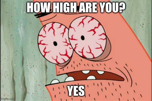 Patrick red eyes | HOW HIGH ARE YOU? YES | image tagged in patrick red eyes | made w/ Imgflip meme maker