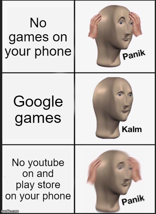 You don't got games on your phone | No games on your phone; Google games; No youtube on and play store on your phone | image tagged in memes,panik kalm panik | made w/ Imgflip meme maker