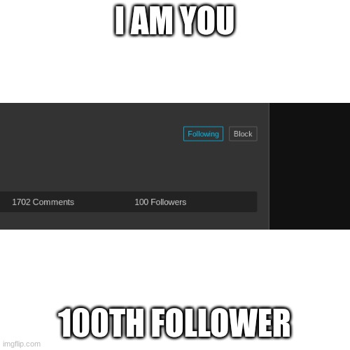 Blank Transparent Square Meme | I AM YOU 100TH FOLLOWER | image tagged in memes,blank transparent square | made w/ Imgflip meme maker