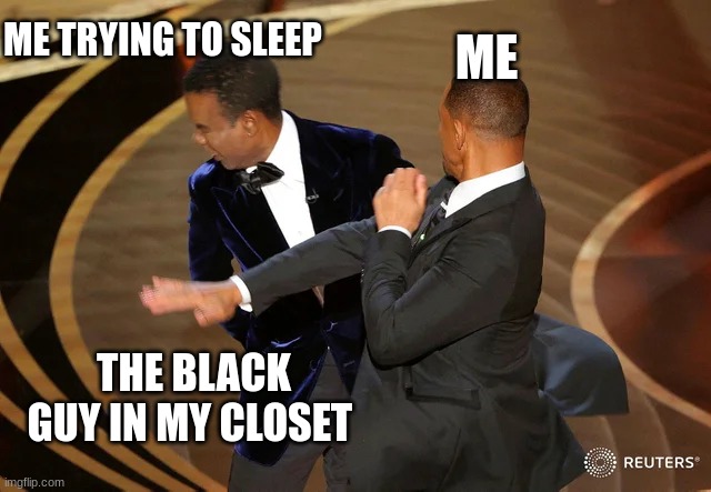 Will Smith punching Chris Rock | ME TRYING TO SLEEP; ME; THE BLACK GUY IN MY CLOSET | image tagged in will smith punching chris rock | made w/ Imgflip meme maker