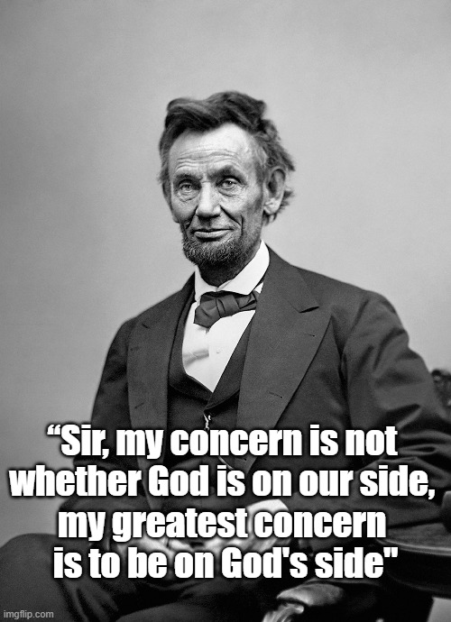 Abraham Lincoln On His Relationship With God | “Sir, my concern is not 
whether God is on our side, 
my greatest concern 
is to be on God's side" | made w/ Imgflip meme maker