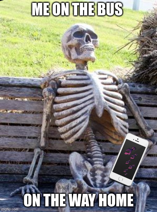 Waiting Skeleton |  ME ON THE BUS; ON THE WAY HOME | image tagged in memes,waiting skeleton | made w/ Imgflip meme maker