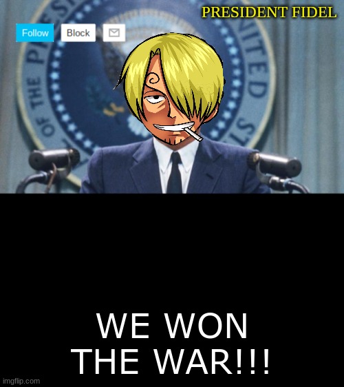 President fidel | WE WON THE WAR!!! | image tagged in president fidel,war,won | made w/ Imgflip meme maker