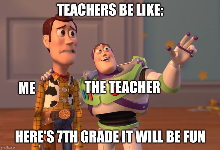 X, X Everywhere | TEACHERS BE LIKE:; THE TEACHER; ME; HERE'S 7TH GRADE IT WILL BE FUN | image tagged in memes,x x everywhere | made w/ Imgflip meme maker