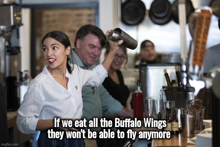 AOC Bartender | If we eat all the Buffalo Wings
they won't be able to fly anymore | image tagged in aoc bartender | made w/ Imgflip meme maker
