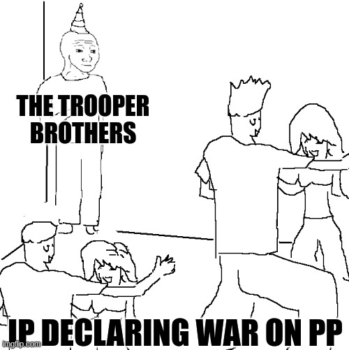 they forgor about me | THE TROOPER BROTHERS; IP DECLARING WAR ON PP | image tagged in they don't know | made w/ Imgflip meme maker