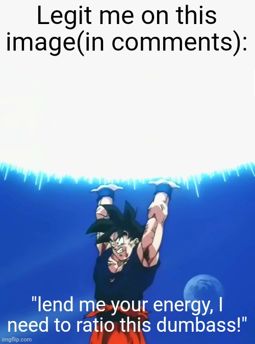 It went up to 20... | Legit me on this image(in comments):; "lend me your energy, I need to ratio this dumbass!" | image tagged in goku spirit bomb | made w/ Imgflip meme maker